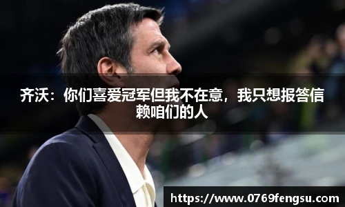 齐沃：你们喜爱冠军但我不在意，我只想报答信赖咱们的人